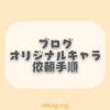 ブログで使えるイラストやキャラクターの依頼手順【ココナラが簡単】