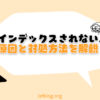 【最新】ブログがGoogleにインデックスされない原因と対処方法