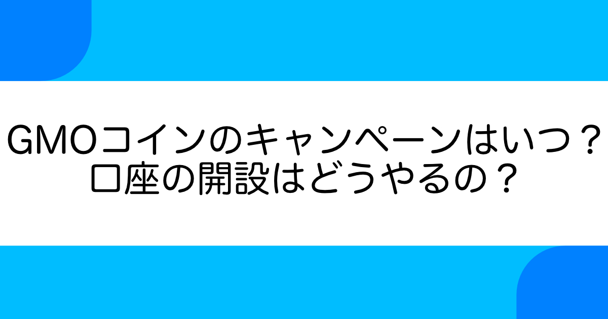 GMOコインのキャンペーンはいつ?口座開設には何が必要?