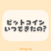 ビットコインっていつ出来たの？超初心者向けにまとめてみた