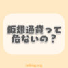 「仮想通貨は危ない」と言われる3つの理由【低リスクで投資する方法】