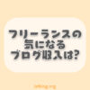 フリーランスのブログ収入は？メリットや始め方も紹介