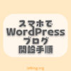 スマホで10分！WordPressブログ開設手順を画像でわかりやすく解説