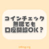 コインチェックは無職でも口座開設ができる？